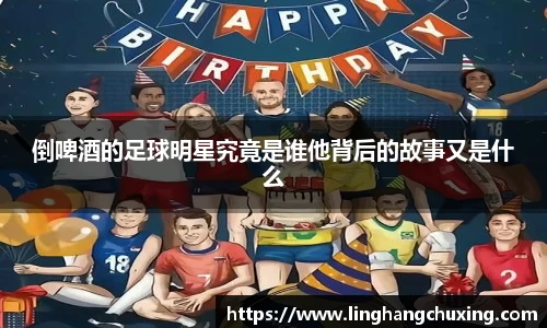 倒啤酒的足球明星究竟是谁他背后的故事又是什么
