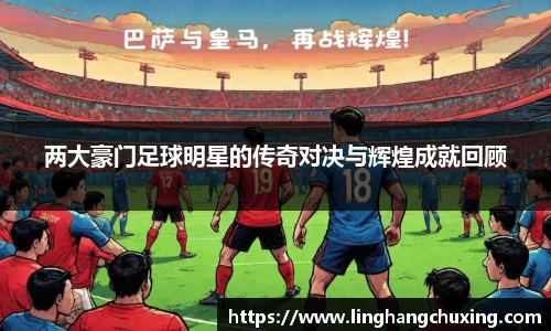 两大豪门足球明星的传奇对决与辉煌成就回顾